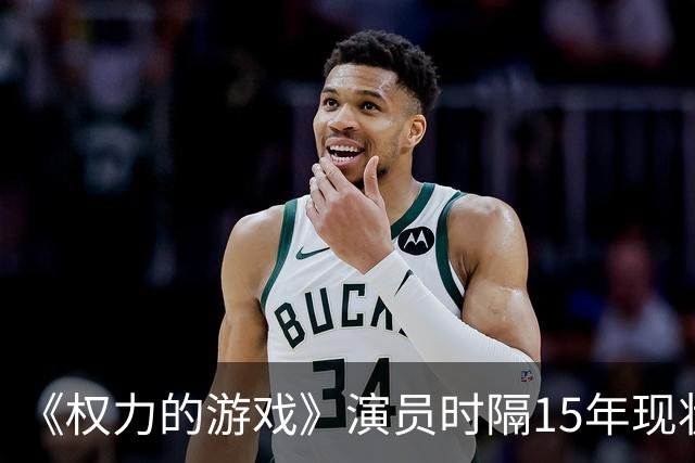 《权力的游戏》演员时隔15年现状对比：有人爆红，有人淡出