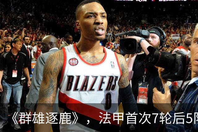 《群雄逐鹿》，法甲首次7轮后5队14分领跑，里昂榜首PSG第二