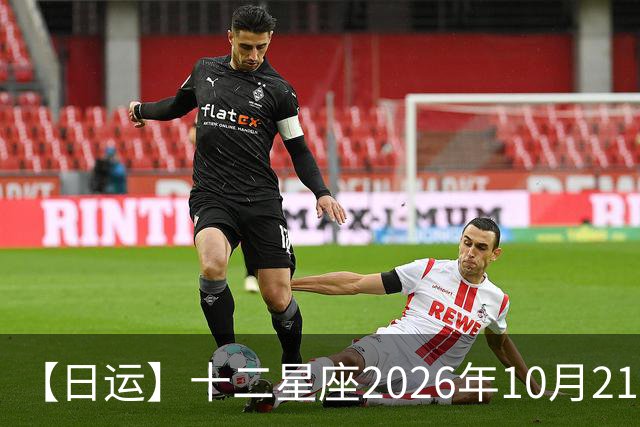 【日运】十二星座2026年10月21日运势播报