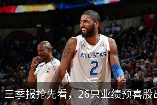 三季报抢先看，26只业绩预喜股出炉！