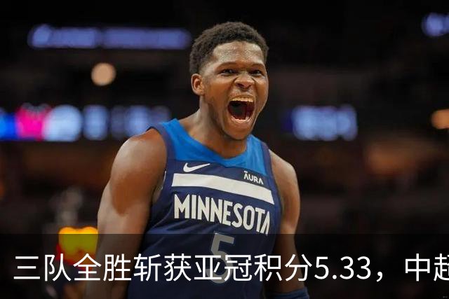 三队全胜斩获亚冠积分5.33，中超首轮亚冠积分为所有联赛最高