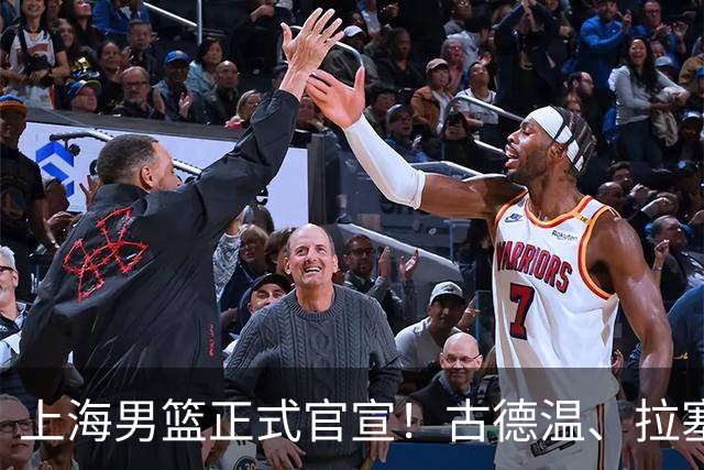 上海男篮正式官宣！古德温、拉塞尔、麦基加盟，全力实现两连冠