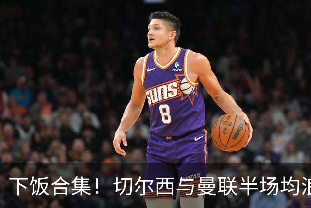 下饭合集！切尔西与曼联半场均浪费诸多破门良机