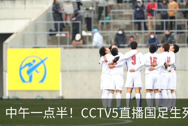 中午一点半！CCTV5直播国足生死战，打平可却确保出线，输球或将淘汰