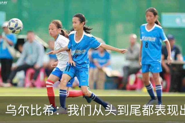 乌尔比希：我们从头到尾都表现出色；希望诺伊尔能够尽快回归