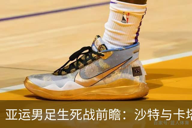 亚运男足生死战前瞻：沙特与卡塔尔谁能抢下唯一晋级名额