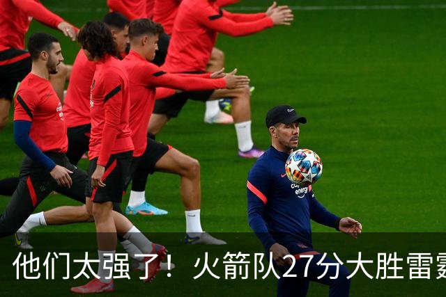 他们太强了！火箭队27分大胜雷霆，不是杜兰特，他得分全队最高！