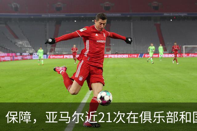 保障，亚马尔近21次在俱乐部和国家队首发保持全胜