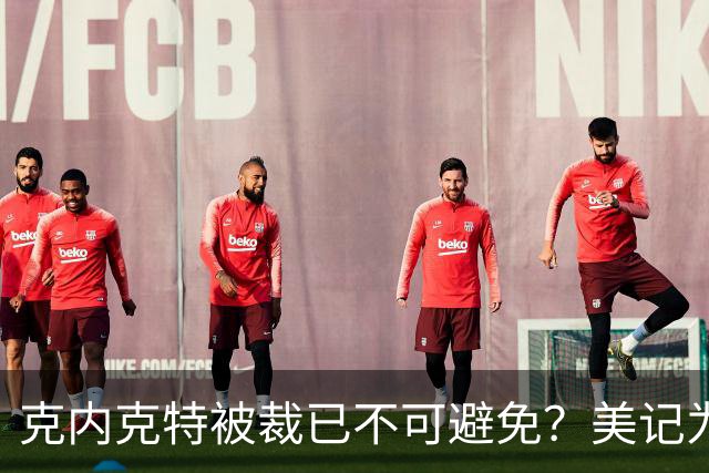 克内克特被裁已不可避免？美记为佩总指新道路：4换1史密斯牺牲两次轮