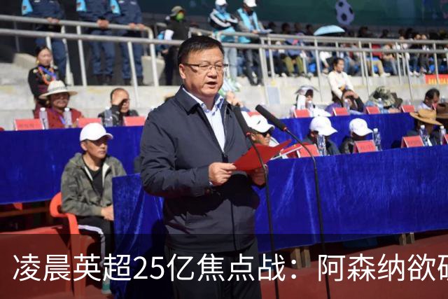 凌晨英超25亿焦点战：阿森纳欲破13年魔咒！进攻4巨头对决