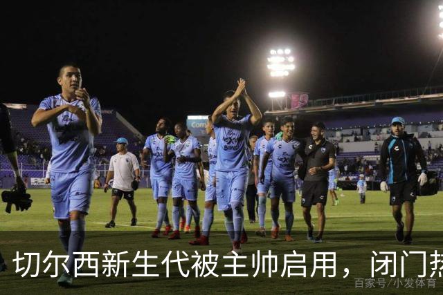 切尔西新生代被主帅启用，闭门热身赛检验阵容，帕尔默获名宿力挺