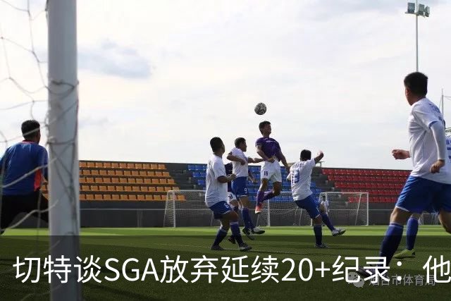 切特谈SGA放弃延续20+纪录：他比我境界高