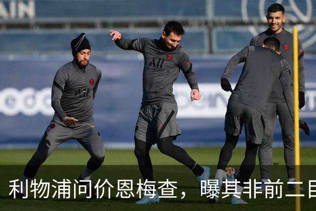利物浦问价恩梅查，曝其非前二目标