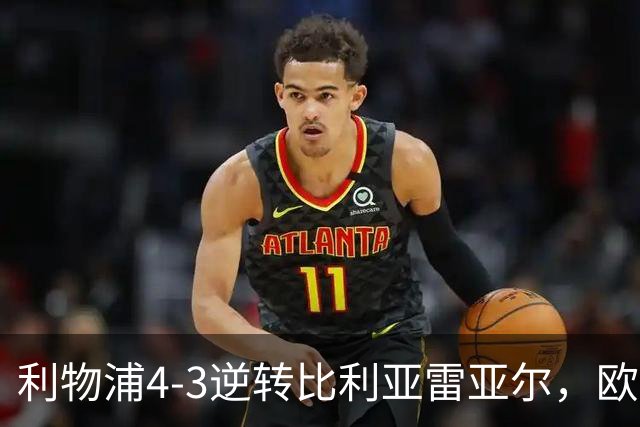 利物浦4-3逆转比利亚雷亚尔，欧冠三连胜彰显铁血韧性