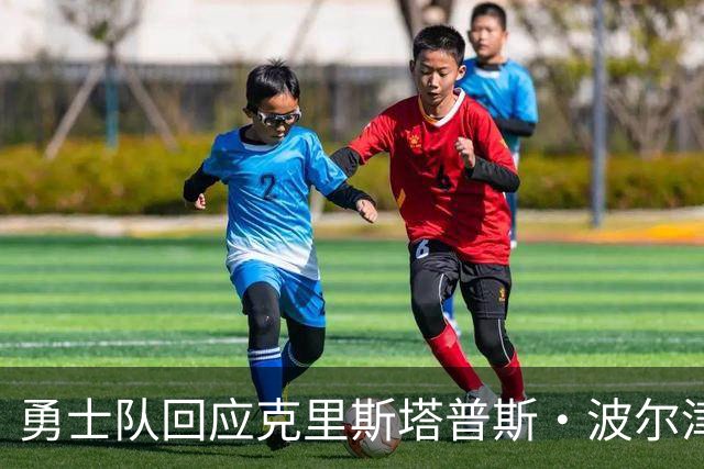 勇士队回应克里斯塔普斯·波尔津吉斯交易传闻，确认无限期缺席