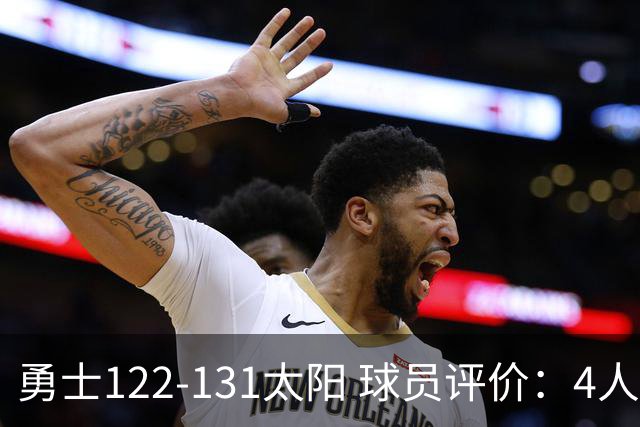 勇士122-131太阳 球员评价：4人优秀，2人及格，5人低迷