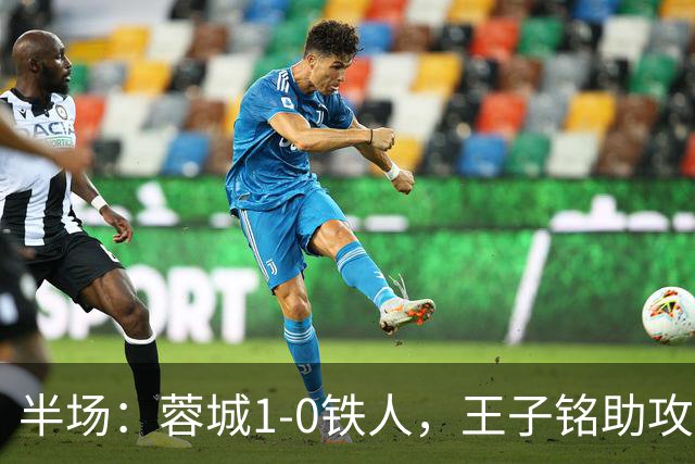 半场：蓉城1-0铁人，王子铭助攻费利佩头球破门