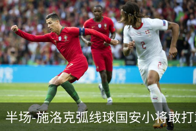 半场-施洛克弧线球国安小将敢打敢拼 暂0-1落后