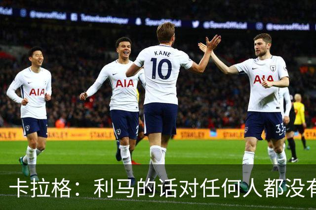 卡拉格：利马的话对任何人都没有好处，他这赛季表现真的很差
