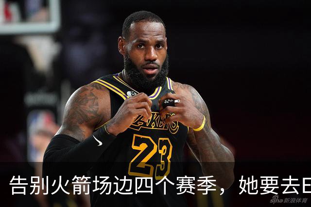 告别火箭场边四个赛季，她要去ESPN了
