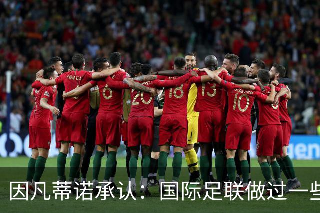 因凡蒂诺承认：国际足联做过一些“也许不那么好”的事