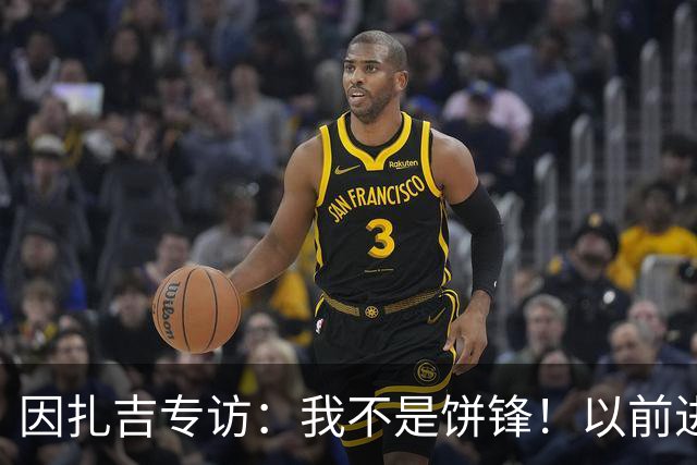 因扎吉专访：我不是饼锋！以前进过任意球和倒钩