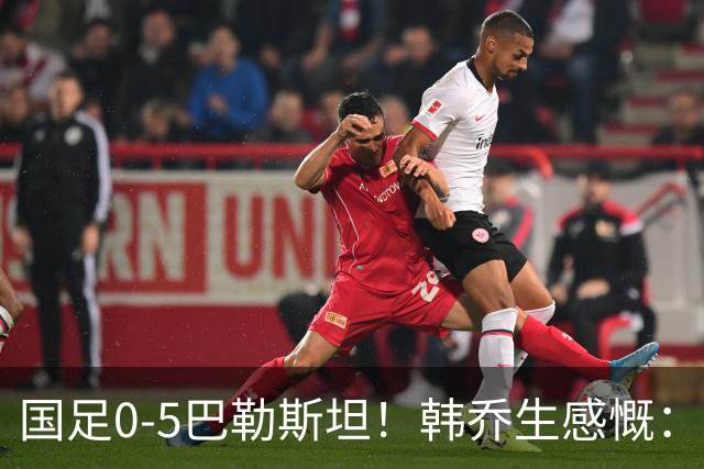 国足0-5巴勒斯坦！韩乔生感慨：这场热身赛练什么呢？球迷心态？