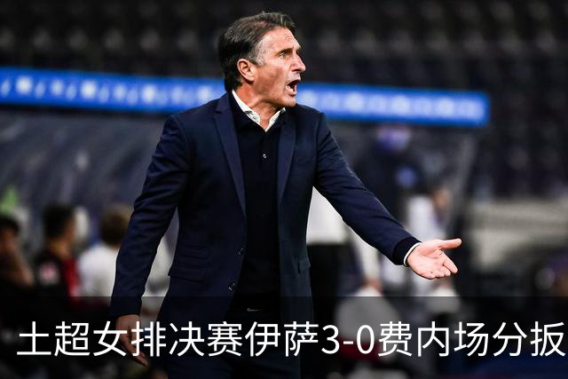 土超女排决赛伊萨3-0费内场分扳成2平 博斯夺25分
