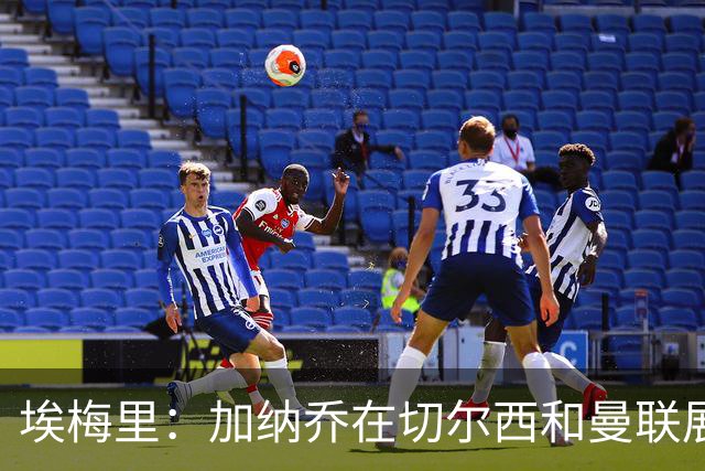 埃梅里：加纳乔在切尔西和曼联展现了才华，他正在取得进步