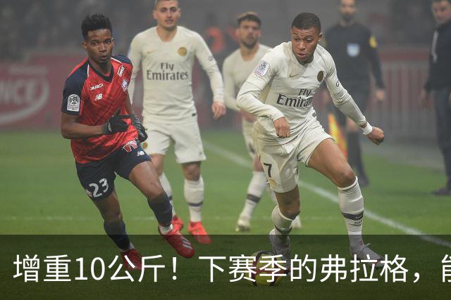 增重10公斤！下赛季的弗拉格，能否入选全明星？