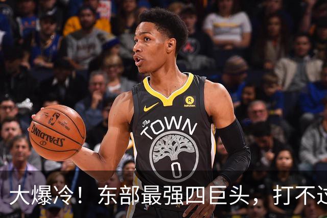 大爆冷！东部最强四巨头，打不过鱼腩球队，这还怎么去争冠？