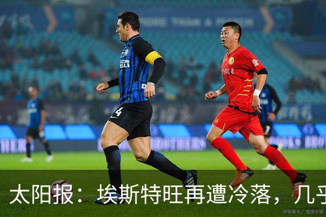 太阳报：埃斯特旺再遭冷落，几乎肯定会要求离开切尔西