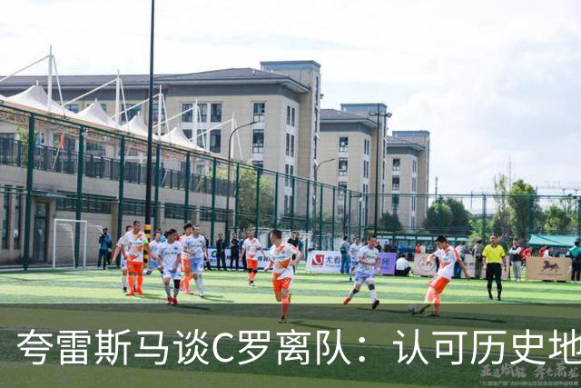 夸雷斯马谈C罗离队：认可历史地位，但葡萄牙的球衣没人能凌驾！