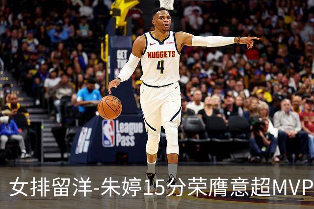 女排留洋-朱婷15分荣膺意超MVP 庄宇珊22分揽土超得分王
