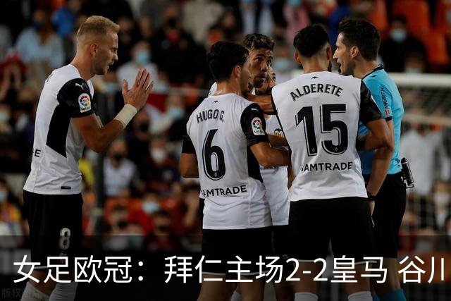 女足欧冠：拜仁主场2-2皇马 谷川萌々子世界波追平