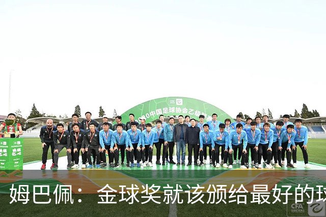 姆巴佩：金球奖就该颁给最好的球员，团队本就已有团队奖项来表彰