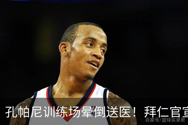 孔帕尼训练场晕倒送医！拜仁官宣教练团队接手，本人情况稳定