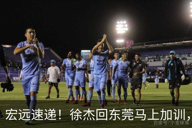 宏远速递！徐杰回东莞马上加训，徐昕归家心切，周鹏发声鼓励球队