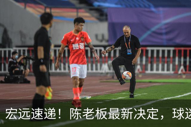 宏远速递！陈老板最新决定，球迷呼吁锋雨回归，胡明轩亚帅重要消息！