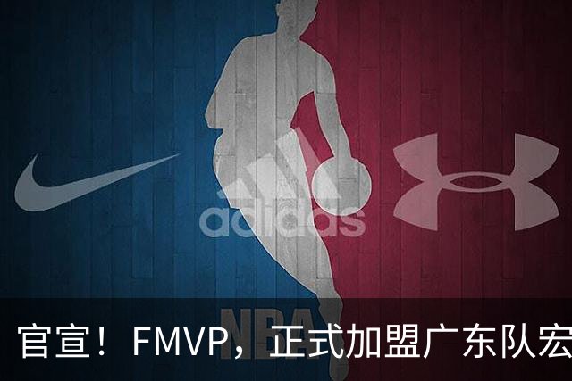 官宣！FMVP，正式加盟广东队宏远……