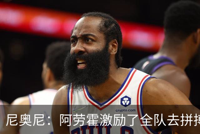 尼奥尼：阿劳霍激励了全队去拼搏；我会珍惜上场的每一分钟
