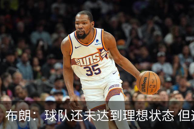 布朗：球队还未达到理想状态 但这就是过程的一部分