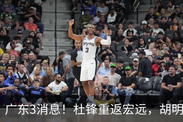 广东3消息！杜锋重返宏远，胡明轩官宣担任队长，三外援首秀时间确定