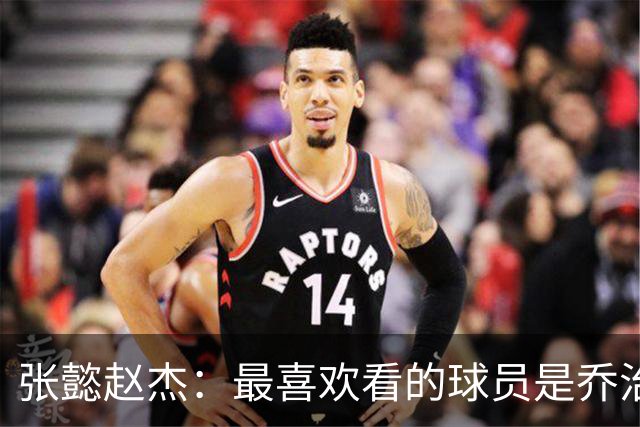 张懿赵杰：最喜欢看的球员是乔治 觉得他的球风很帅