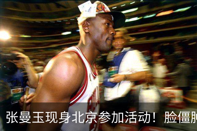 张曼玉现身北京参加活动！脸僵肿到不敢认，网友：怪不得不上浪姐