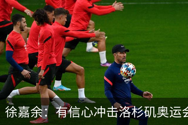 徐嘉余：有信心冲击洛杉矶奥运会