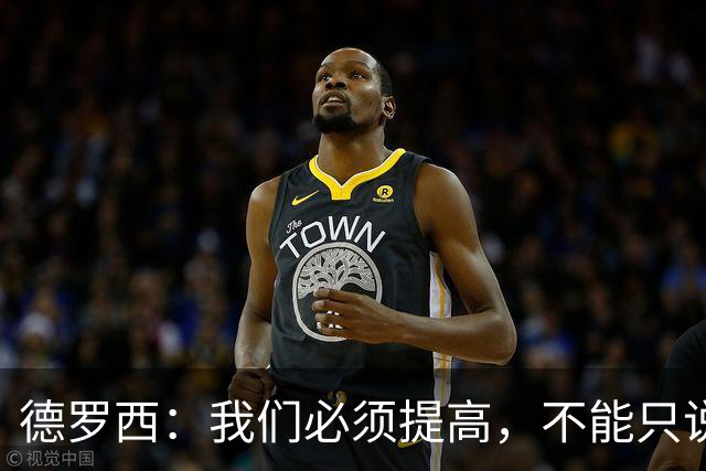 德罗西：我们必须提高，不能只说我们不该输