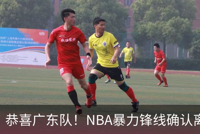 恭喜广东队！NBA暴力锋线确认离队，或被陈老板重金签下？