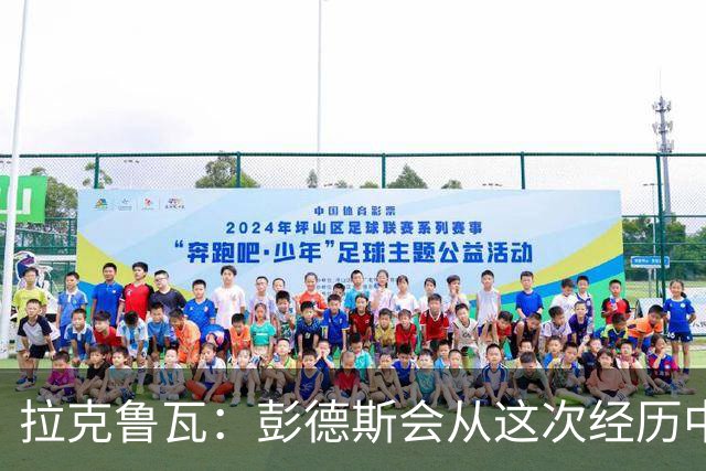 拉克鲁瓦：彭德斯会从这次经历中学习，每个人都会犯错