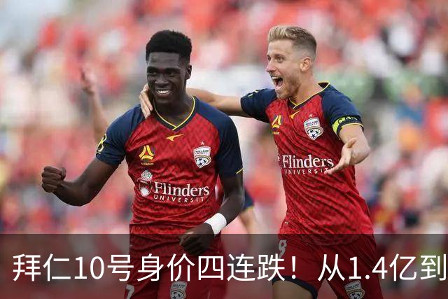 拜仁10号身价四连跌！从1.4亿到8000万，到底谁之过